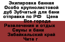 Экипировка банная Особо крупнолистовой дуб Зубчатый для бани отправка по РФ › Цена ­ 100 - Все города Развлечения и отдых » Сауны и бани   . Забайкальский край,Чита г.